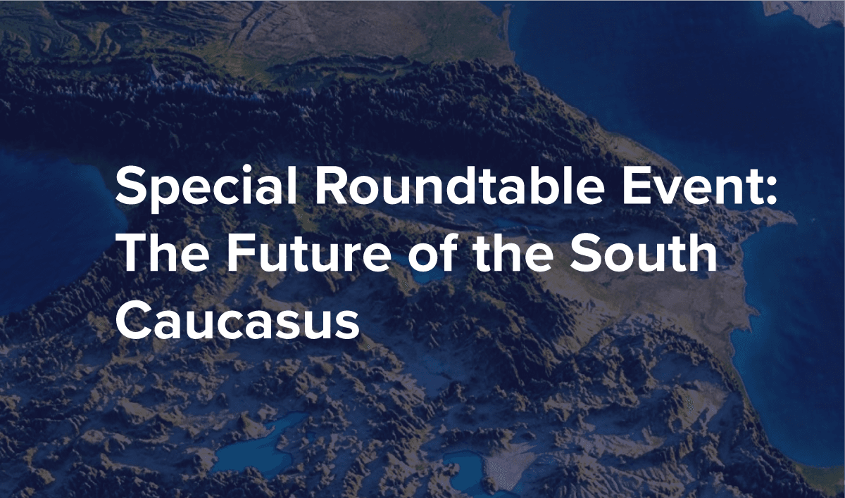 Special Roundtable Event: The Future of the South Caucasus